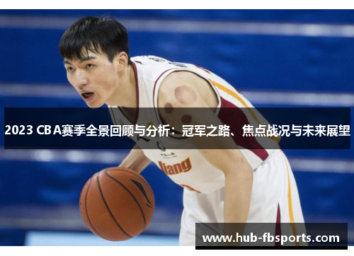 2023 CBA赛季全景回顾与分析：冠军之路、焦点战况与未来展望