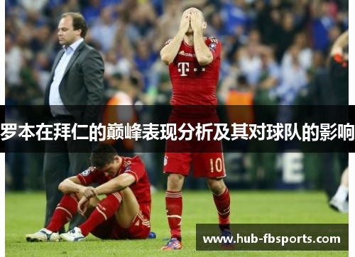罗本在拜仁的巅峰表现分析及其对球队的影响