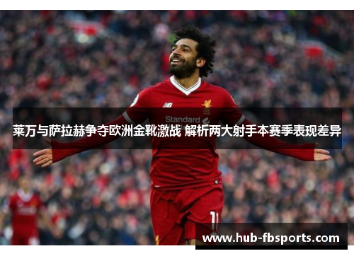 莱万与萨拉赫争夺欧洲金靴激战 解析两大射手本赛季表现差异