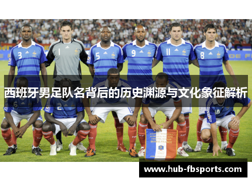 西班牙男足队名背后的历史渊源与文化象征解析