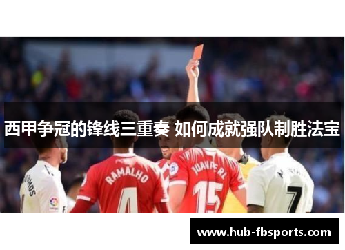 西甲争冠的锋线三重奏 如何成就强队制胜法宝