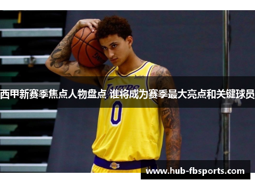 西甲新赛季焦点人物盘点 谁将成为赛季最大亮点和关键球员