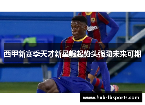 西甲新赛季天才新星崛起势头强劲未来可期
