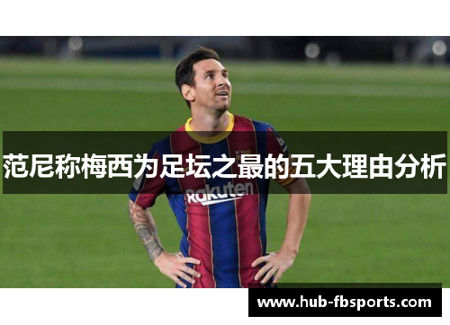 范尼称梅西为足坛之最的五大理由分析