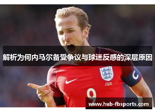 解析为何内马尔备受争议与球迷反感的深层原因