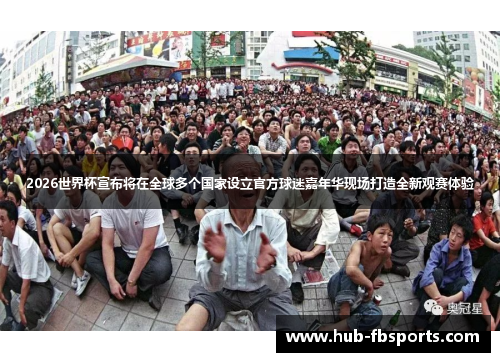 2026世界杯宣布将在全球多个国家设立官方球迷嘉年华现场打造全新观赛体验