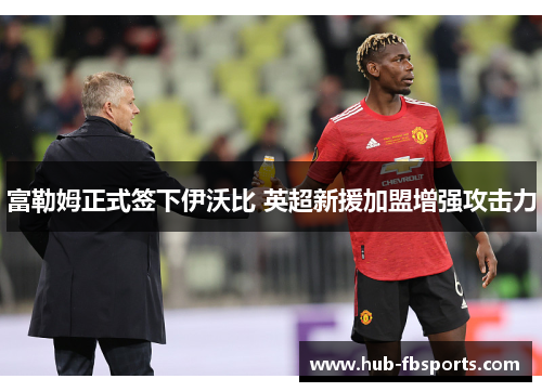 富勒姆正式签下伊沃比 英超新援加盟增强攻击力