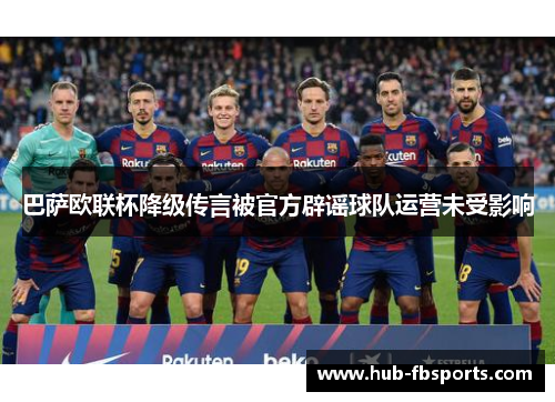 巴萨欧联杯降级传言被官方辟谣球队运营未受影响