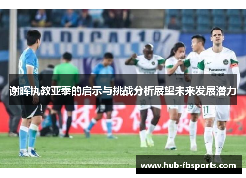 谢晖执教亚泰的启示与挑战分析展望未来发展潜力