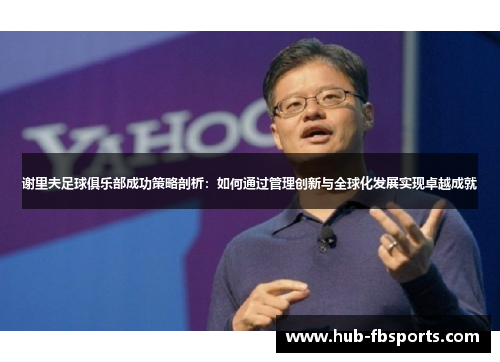 谢里夫足球俱乐部成功策略剖析：如何通过管理创新与全球化发展实现卓越成就