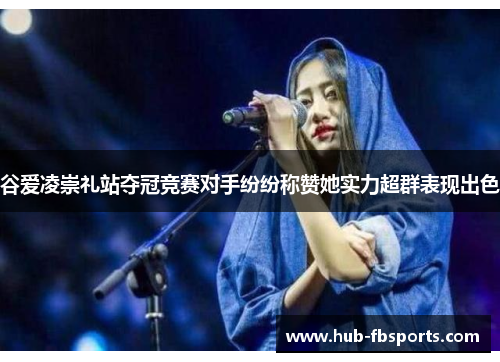 谷爱凌崇礼站夺冠竞赛对手纷纷称赞她实力超群表现出色