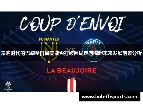 豪购时代的巴黎圣日耳曼能否打破困局走向崛起未来发展前景分析