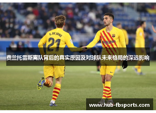 费兰托雷斯离队背后的真实原因及对球队未来格局的深远影响