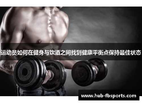 运动员如何在健身与饮酒之间找到健康平衡点保持最佳状态