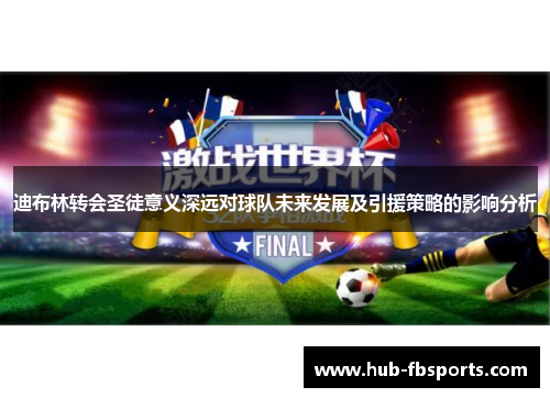 迪布林转会圣徒意义深远对球队未来发展及引援策略的影响分析