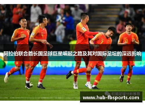 阿拉伯联合酋长国足球巨星崛起之路及其对国际足坛的深远影响